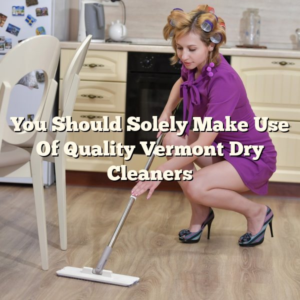 You Should Solely Make Use Of Quality Vermont Dry Cleaners