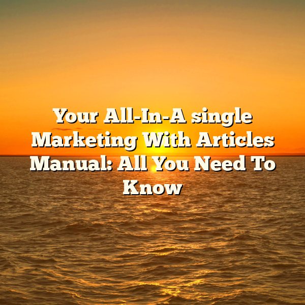 Your All-In-A single Marketing With Articles Manual: All You Need To Know