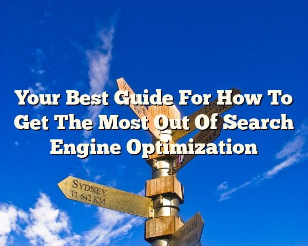 Your Best Guide For How To Get The Most Out Of Search Engine Optimization