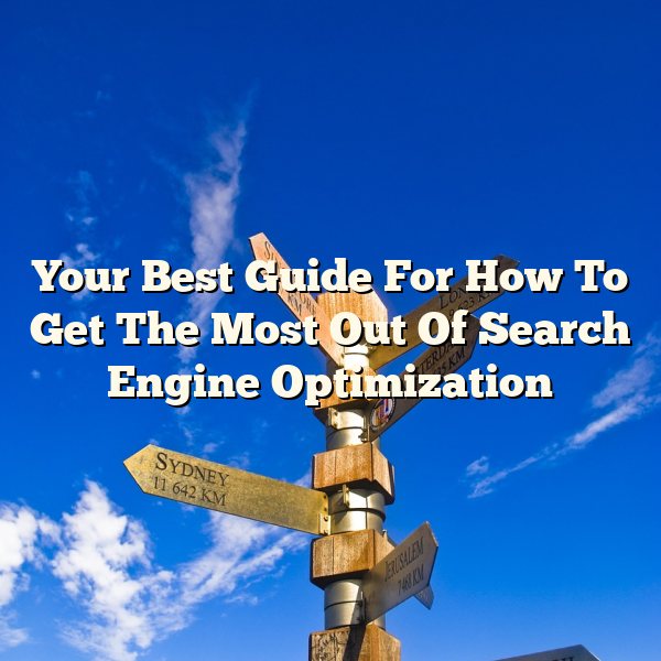 Your Best Guide For How To Get The Most Out Of Search Engine Optimization