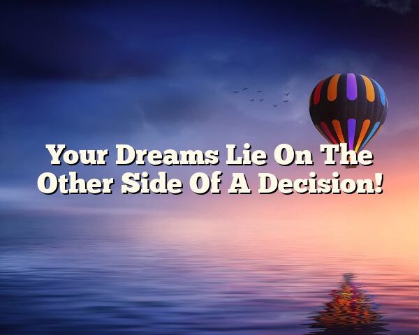 Your Dreams Lie On The Other Side Of A Decision!