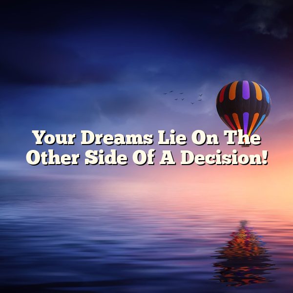 Your Dreams Lie On The Other Side Of A Decision!