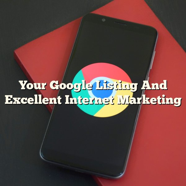 Your Google Listing And Excellent Internet Marketing