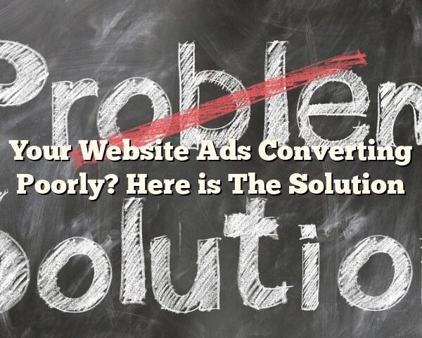 Your Website Ads Converting Poorly? Here is The Solution