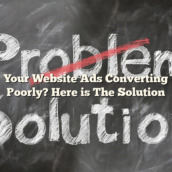 Your Website Ads Converting Poorly? Here is The Solution