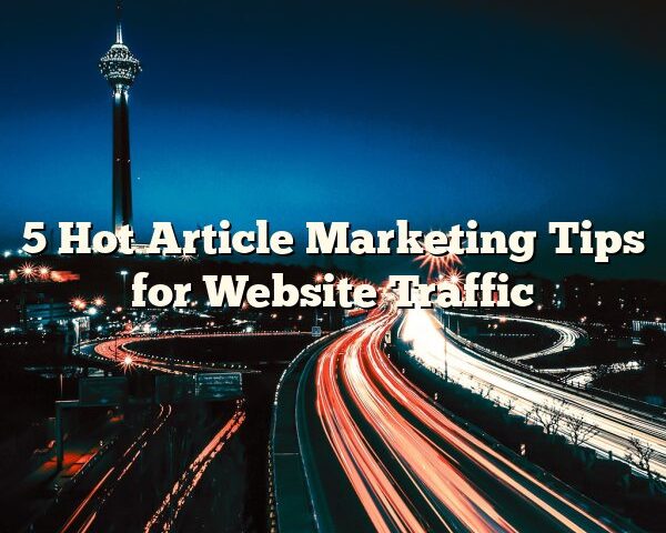 5 Hot Article Marketing Tips for Website Traffic