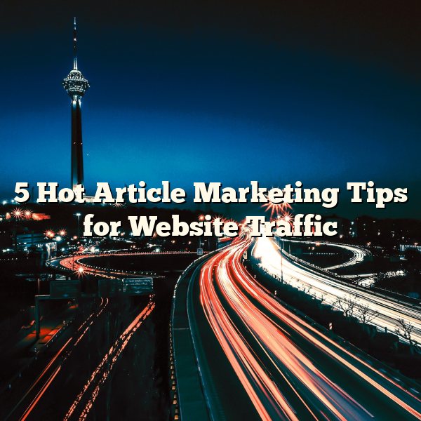 5 Hot Article Marketing Tips for Website Traffic