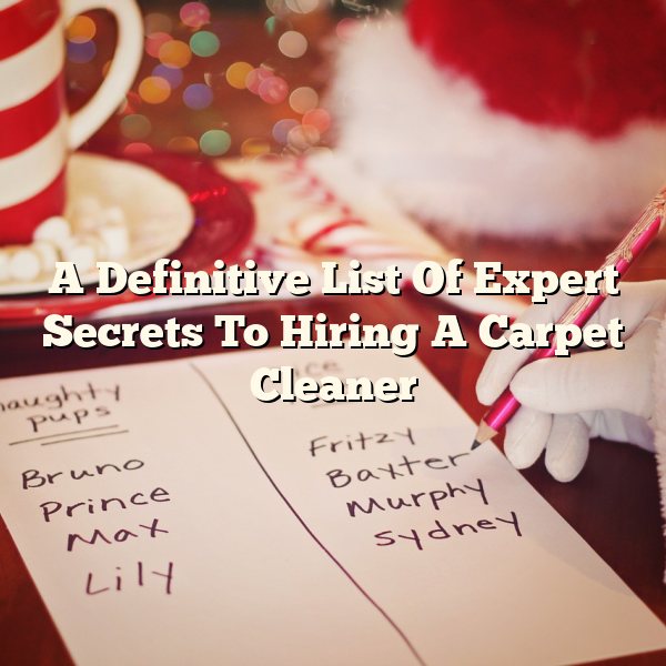 A Definitive List Of Expert Secrets To Hiring A Carpet Cleaner