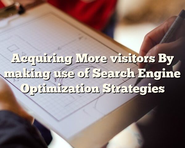 Acquiring More visitors By making use of Search Engine Optimization Strategies