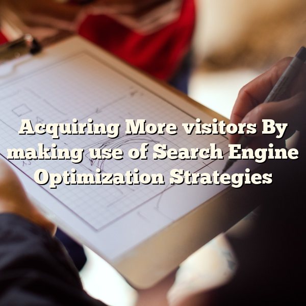 Acquiring More visitors By making use of Search Engine Optimization Strategies