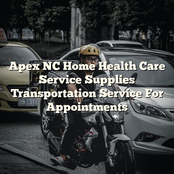 Apex NC Home Health Care Service Supplies Transportation Service For Appointments