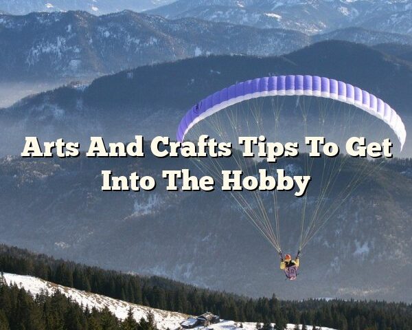 Arts And Crafts Tips To Get Into The Hobby