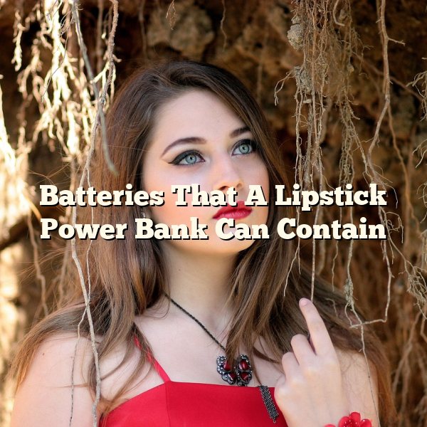 Batteries That A Lipstick Power Bank Can Contain