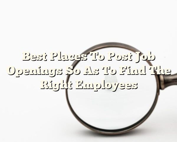 Best Places To Post Job Openings So As To Find The Right Employees