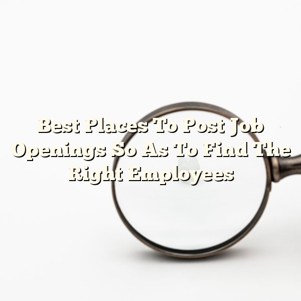 Best Places To Post Job Openings So As To Find The Right Employees