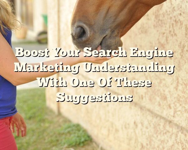 Boost Your Search Engine Marketing Understanding With One Of These Suggestions