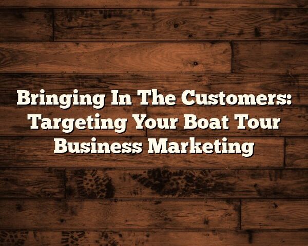 Bringing In The Customers: Targeting Your Boat Tour Business Marketing