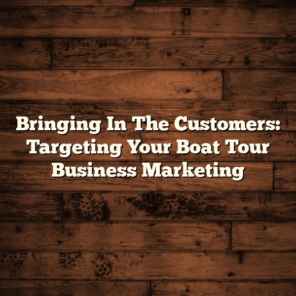 Bringing In The Customers: Targeting Your Boat Tour Business Marketing