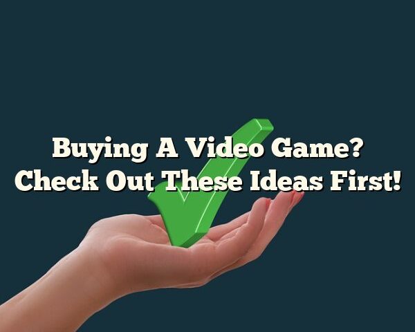 Buying A Video Game? Check Out These Ideas First!