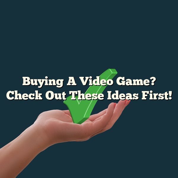 Buying A Video Game? Check Out These Ideas First!