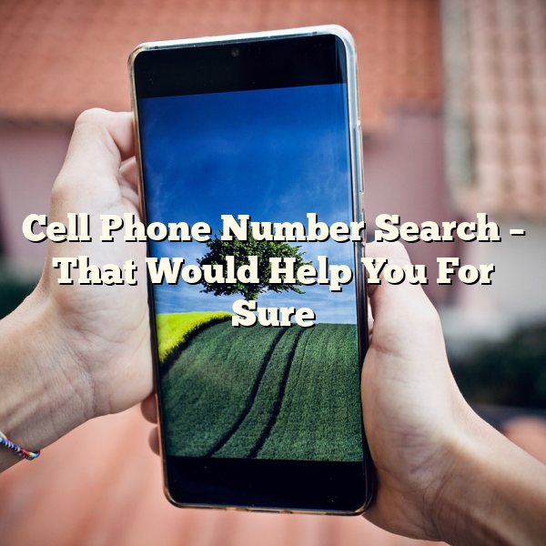 Cell Phone Number Search – That Would Help You For Sure