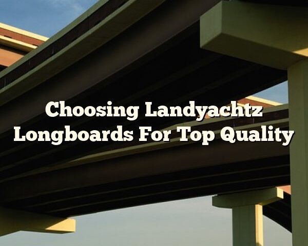 Choosing Landyachtz Longboards For Top Quality