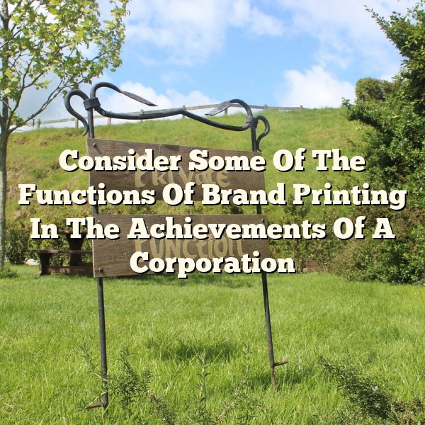 Consider Some Of The Functions Of Brand Printing In The Achievements Of A Corporation