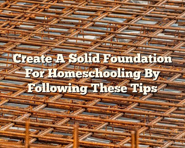 Create A Solid Foundation For Homeschooling By Following These Tips