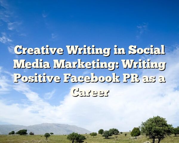 Creative Writing in Social Media Marketing: Writing Positive Facebook PR as a Career