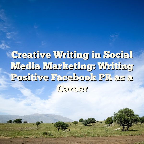 Creative Writing in Social Media Marketing: Writing Positive Facebook PR as a Career