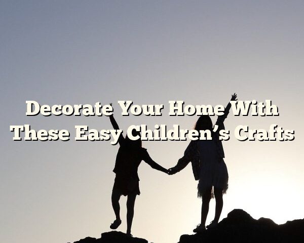 Decorate Your Home With These Easy Children’s Crafts