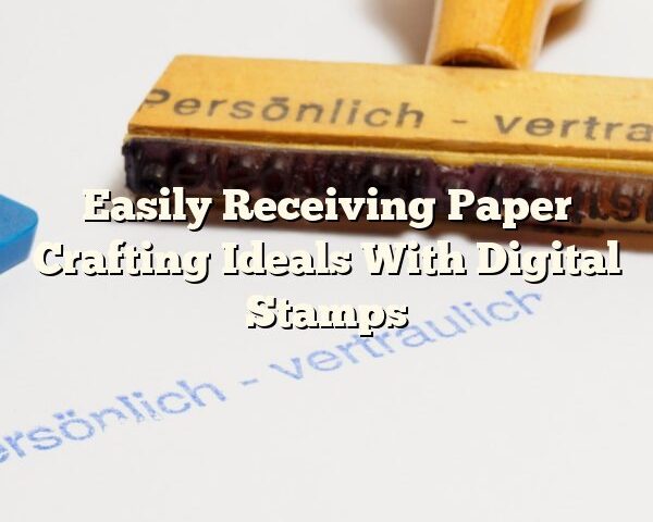 Easily Receiving Paper Crafting Ideals With Digital Stamps