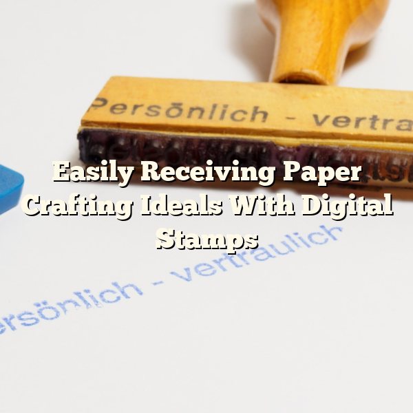 Easily Receiving Paper Crafting Ideals With Digital Stamps