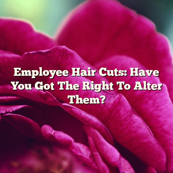 Employee Hair Cuts: Have You Got The Right To Alter Them?