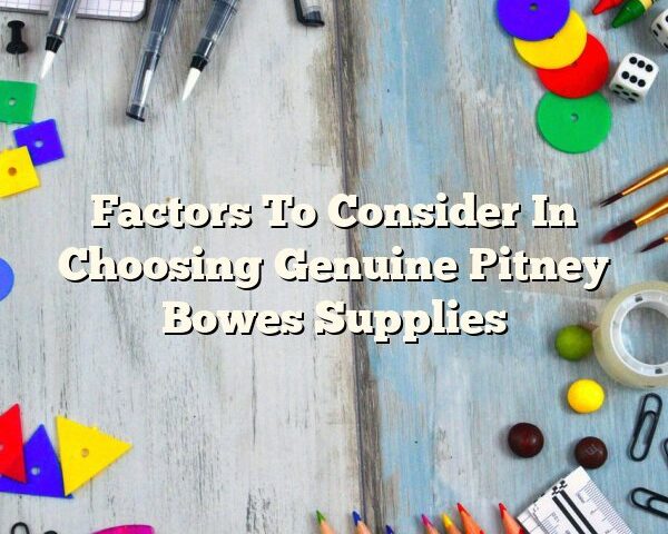 Factors To Consider In Choosing Genuine Pitney Bowes Supplies