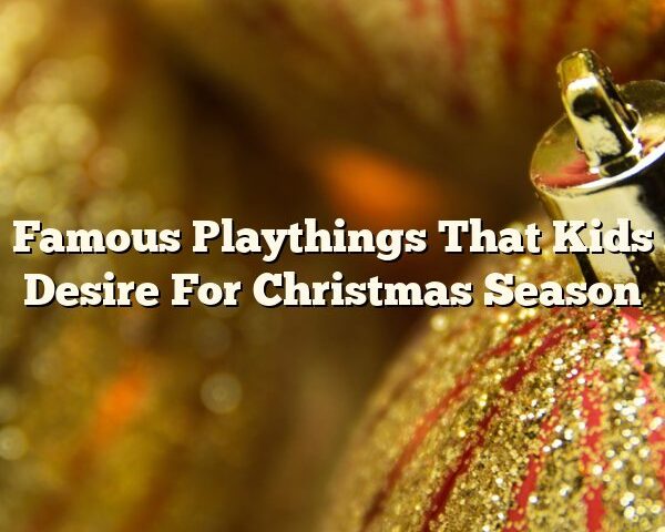 Famous Playthings That Kids Desire For Christmas Season