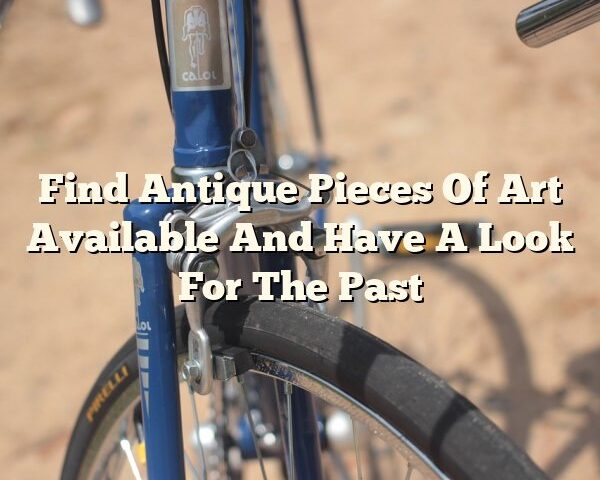 Find Antique Pieces Of Art Available And Have A Look For The Past