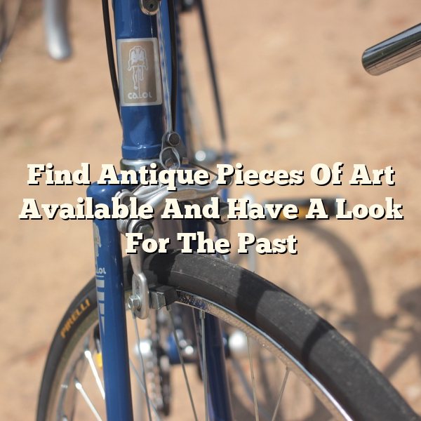 Find Antique Pieces Of Art Available And Have A Look For The Past