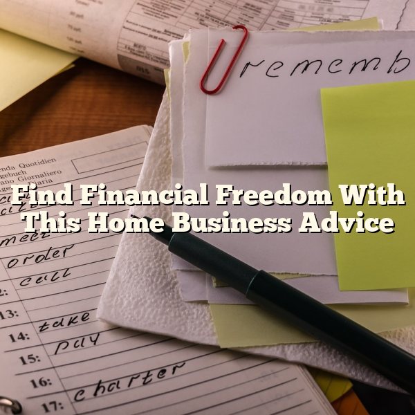 Find Financial Freedom With This Home Business Advice