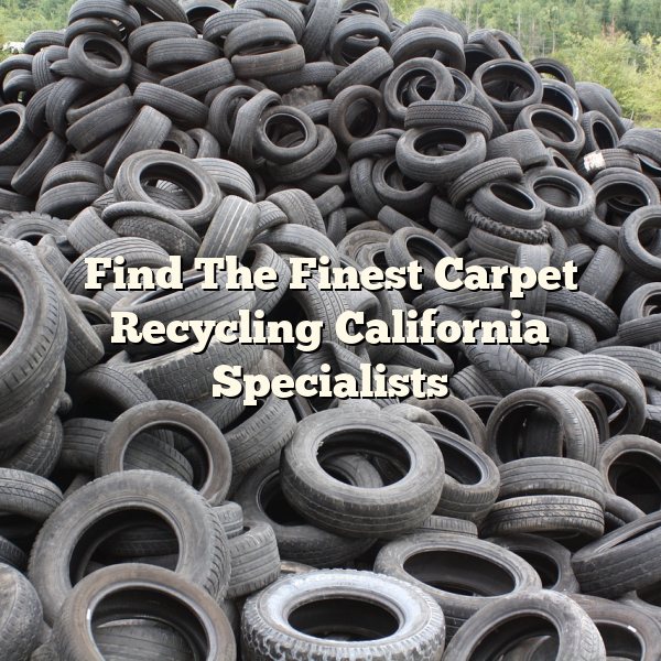 Find The Finest Carpet Recycling California Specialists