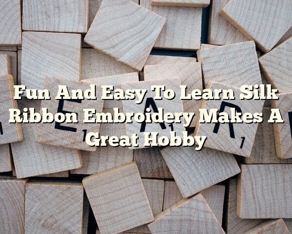 Fun And Easy To Learn Silk Ribbon Embroidery Makes A Great Hobby