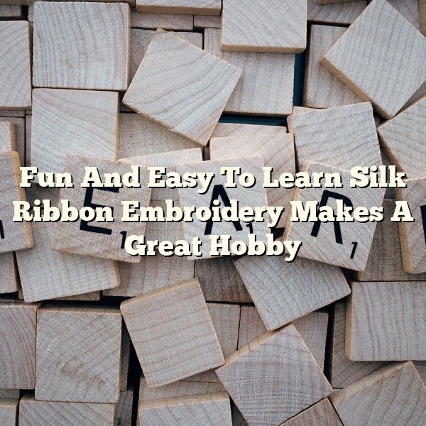 Fun And Easy To Learn Silk Ribbon Embroidery Makes A Great Hobby