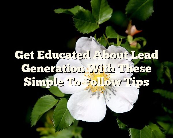 Get Educated About Lead Generation With These Simple To Follow Tips