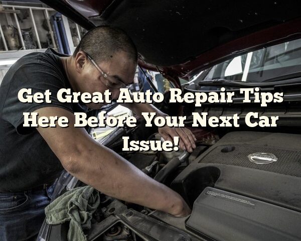 Get Great Auto Repair Tips Here Before Your Next Car Issue!