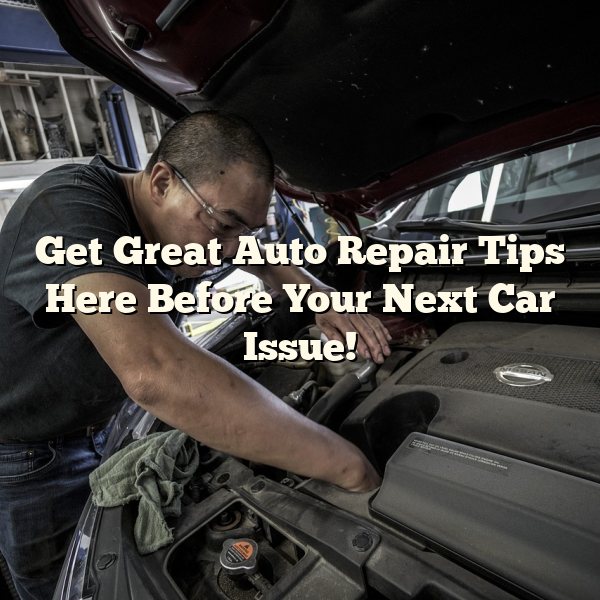 Get Great Auto Repair Tips Here Before Your Next Car Issue!