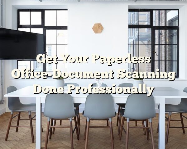 Get Your Paperless Office-Document Scanning Done Professionally