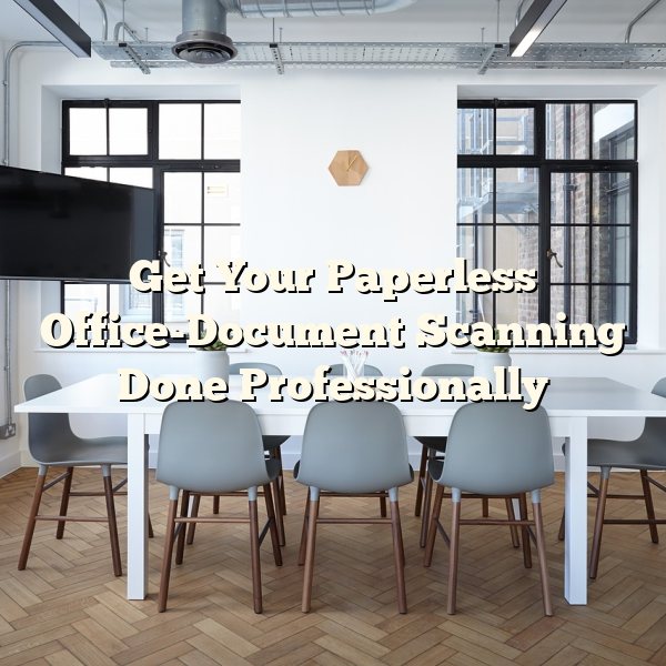 Get Your Paperless Office-Document Scanning Done Professionally