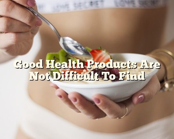 Good Health Products Are Not Difficult To Find