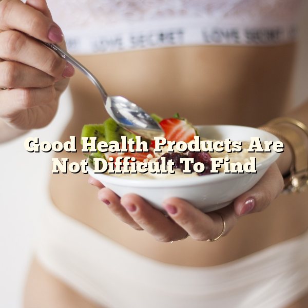 Good Health Products Are Not Difficult To Find