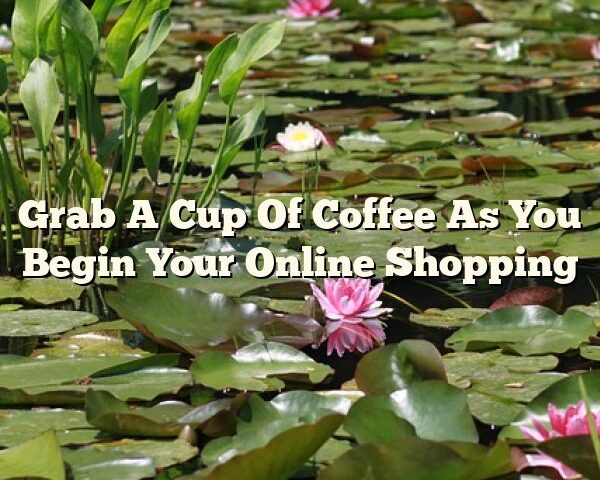 Grab A Cup Of Coffee As You Begin Your Online Shopping